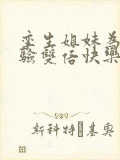 孪生姐妹为了体验双倍快乐