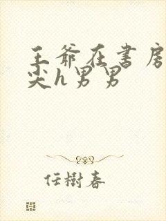 王爷在书房含乳尖h男男