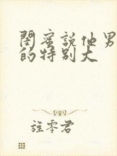 闺蜜说他男朋友的特别大