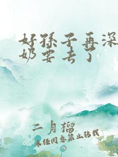 好孙子再深点奶奶要去了