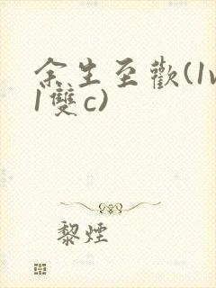 余生至欢(1v1双c)