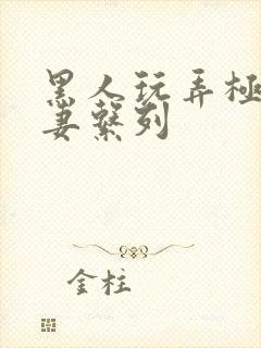 黑人玩弄极品人妻系列