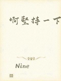 啊坚持一下宝贝