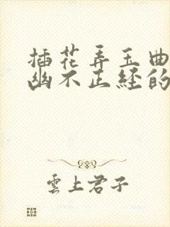 插花弄玉曲径探幽不正经的意思