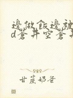 边做饭边被躁bd苍井空苍井空