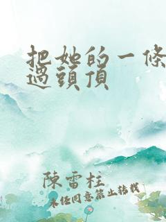 把她的一条腿举过头顶