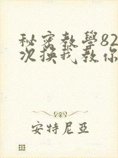 秘密教学82这次换我教你了SVIP