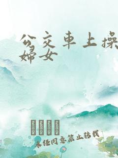 公交车上操良家妇女