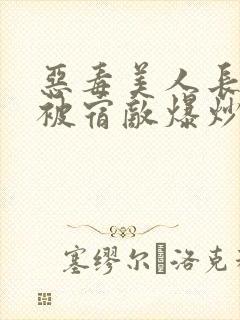 恶毒美人长批后被宿敌爆炒了