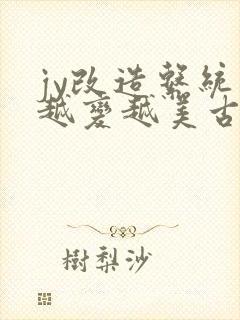 jy改造系统人越变越美古代鲁奴