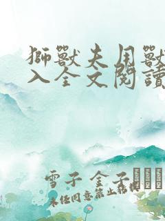 狮兽夫用兽身进入全文阅读