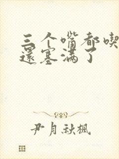 三个嘴都吃满了还塞满了