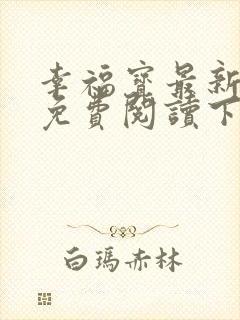 幸福宝最新章节免费阅读下载小说