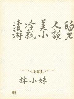 清冷美人的神奇游戏小说免费阅读 抹茶沙冰