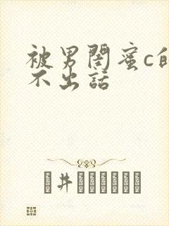 被男闺蜜c的说不出话