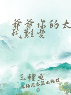 爷爷你的太大了我难爱