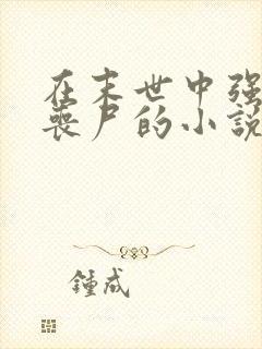 在末世中强上女丧尸的小说