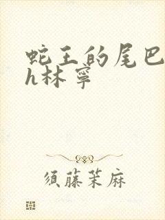 蛇王的尾巴高ah林宁