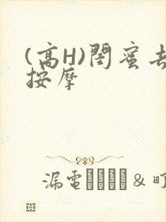 (高H)闺蜜去按摩