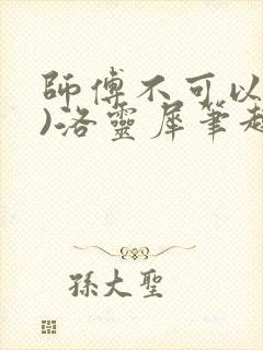 师傅不可以(限)洛灵犀笔趣阁