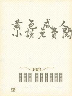 黄 色 成 人小说免费阅读