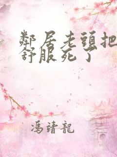 邻居老头把我弄舒服死了