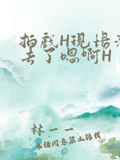 拍戏H现场滑进去了嗯啊H