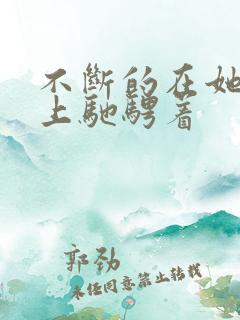 不断的在她的身上驰骋着