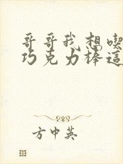 哥哥我想吃你的巧克力棒这是什么意思