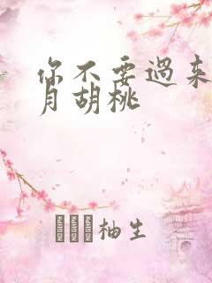 你不要过来阿三月胡桃