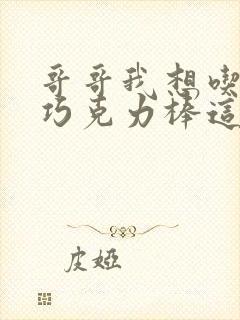 哥哥我想吃你的巧克力棒这是什么意思