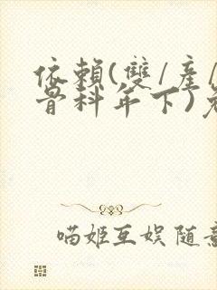 依赖(双/产/骨科年下)免费阅读