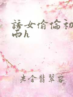 诱女偷伦初尝云雨h