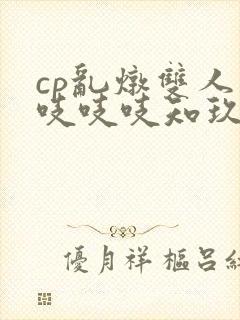 cp乱炖双人床吱吱吱知玖番外