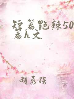 短篇艳辣500篇h文