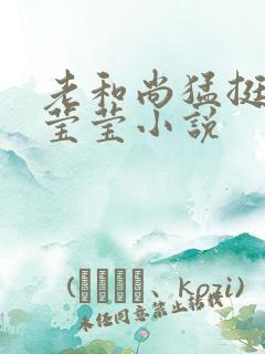 老和尚猛挺进她莹莹小说