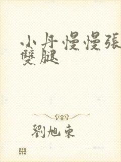 小丹慢慢张开了双腿