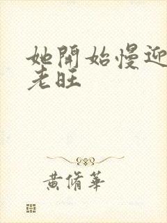 她开始慢迎迎合老旺