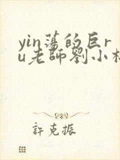 yin荡的巨ru老师刘小棉
