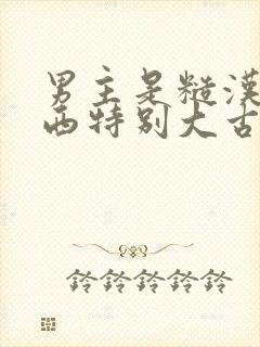 男主是糙汉那东西特别大古言