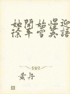 她开始慢迎迎合徐平雪英语