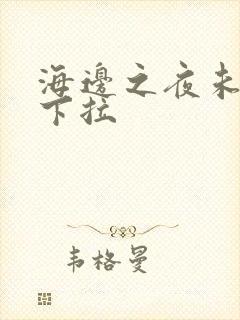 海边之夜未增删下拉