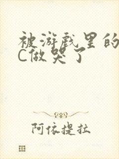 被游戏里的NPC做哭了