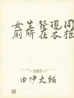 女生发现同学家厕所在衣柜里