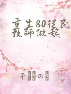 重生80从民办教师做起
