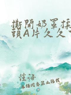 撕开奶罩揉吮奶头A片久久下载