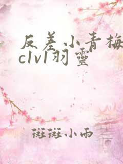 反差小青梅不经c1v1羽灵