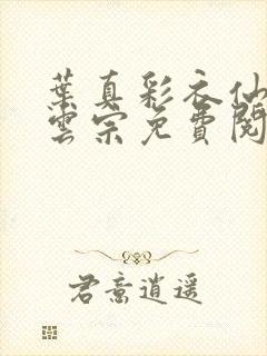 叶真彩衣仙子齐云宗免费阅读无弹窗