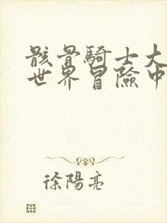 骸骨骑士大人异世界冒险中小说