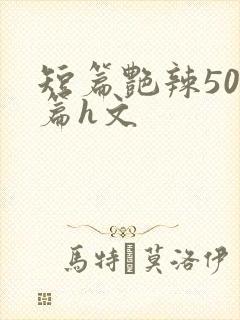 短篇艳辣500篇h文